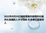 2022年8月24日最新更新内容俄外长暗杀杜金娜的人不可饶恕 杜金娜究竟是何人