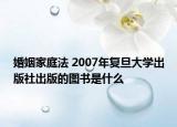 婚姻家庭法 2007年复旦大学出版社出版的图书是什么