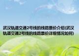 武汉轨道交通2号线的线路票价介绍(武汉轨道交通2号线的线路票价详细情况如何)