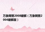 万象网管2008破解（万象网管2004破解版）