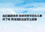 当日最新消息 央媒评贾平凹女儿事件了吗 贾浅浅的瓜是怎么回事