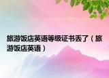 旅游饭店英语等级证书丢了（旅游饭店英语）