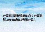 台风南川最新消息动态（台风南川 2016年第12号强台风）