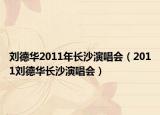 刘德华2011年长沙演唱会（2011刘德华长沙演唱会）