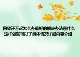 网贷还不起怎么办最好的解决办法是什么 这样做就可以了具体情况详细内容介绍
