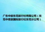 广东中旅东莞旅行社有限公司（东莞中青旅国际旅行社东莞分公司）