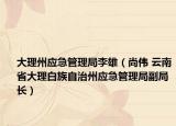 大理州应急管理局李雄（尚伟 云南省大理白族自治州应急管理局副局长）