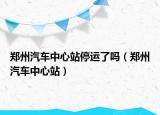 郑州汽车中心站停运了吗（郑州汽车中心站）
