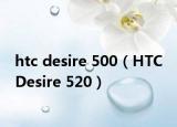 htc desire 500（HTC Desire 520）