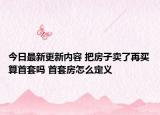 今日最新更新内容 把房子卖了再买算首套吗 首套房怎么定义