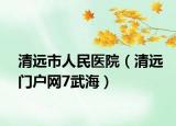 清远市人民医院（清远门户网7武海）