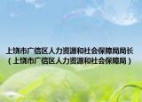 上饶市广信区人力资源和社会保障局局长（上饶市广信区人力资源和社会保障局）