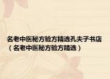名老中医秘方验方精选孔夫子书店（名老中医秘方验方精选）