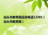 汕头市教育局投诉电话12391（汕头市教育局）