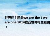 世界杯主题曲we are the（we are one 2014巴西世界杯主题曲）