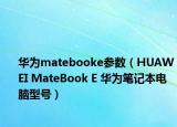 华为matebooke参数（HUAWEI MateBook E 华为笔记本电脑型号）