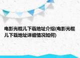 电影光棍儿下载地址介绍(电影光棍儿下载地址详细情况如何)