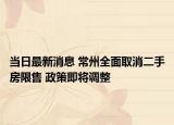 当日最新消息 常州全面取消二手房限售 政策即将调整