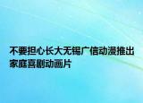 不要担心长大无锡广信动漫推出家庭喜剧动画片