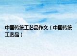 中国传统工艺品作文（中国传统工艺品）