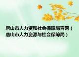 唐山市人力资和社会保障局官网（唐山巿人力资源与社会保障局）