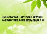 申请车贷没有银行流水怎么办 需要提前半年就自己做流水具体情况详细内容介绍
