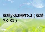 优酷ykk1固件5.1（优酷YK-K1）