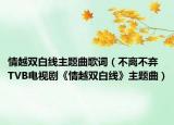 情越双白线主题曲歌词（不离不弃 TVB电视剧《情越双白线》主题曲）