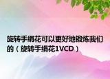 旋转手绢花可以更好地锻炼我们的（旋转手绢花1VCD）