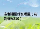 友利通医疗在哪里（友利通A210）