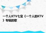 一个人KTV七宝《一个人的KTV》专辑的歌