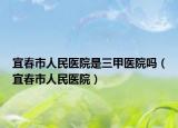 宜春市人民医院是三甲医院吗（宜春市人民医院）