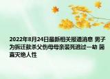 2022年8月24日最新相关报道消息 男子为拆迁款杀父伤母母亲装死逃过一劫 简直灭绝人性