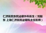 仁济医院东院泌尿外科医生（刘毅东 上海仁济医院泌尿科主任医师）