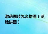 激萌图片怎么拼图（萌脸拼图）