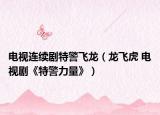 电视连续剧特警飞龙（龙飞虎 电视剧《特警力量》）