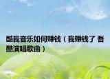 酷我音乐如何赚钱（我赚钱了 吾酷演唱歌曲）