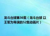 龙斗台球第36集（龙斗台球 以王军为导演的52集动画片）