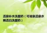 活泉补水洗面奶（可滋泉活泉水嫩透白洗面奶）