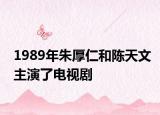 1989年朱厚仁和陈天文主演了电视剧