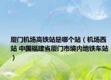 厦门机场高铁站是哪个站（机场西站 中国福建省厦门市境内地铁车站）
