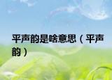 平声韵是啥意思（平声韵）