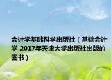 会计学基础科学出版社（基础会计学 2017年天津大学出版社出版的图书）