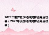 2023年世界夏季特殊奥林匹克运动会（2022年美国特殊奥林匹克运动会）