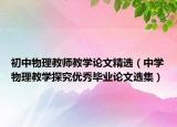 初中物理教师教学论文精选（中学物理教学探究优秀毕业论文选集）