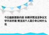今日最新更新内容 央媒评贾浅浅争议文学不该世袭 贾浅浅个人简介老公叫什么名