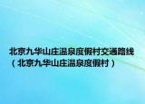 北京九华山庄温泉度假村交通路线（北京九华山庄温泉度假村）