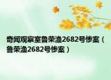 奇闻观察室鲁荣渔2682号惨案（鲁荣渔2682号惨案）