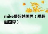 mike爱超越国界（爱超越国界）