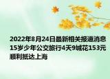 2022年8月24日最新相关报道消息 15岁少年公交旅行4天9城花153元 顺利抵达上海